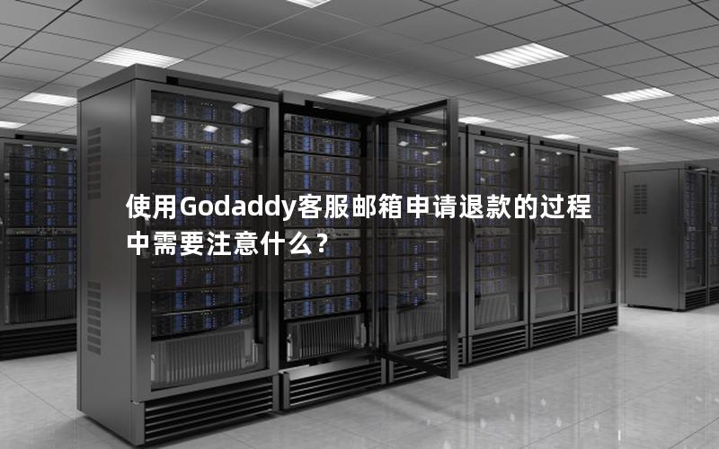 使用Godaddy客服邮箱申请退款的过程中需要注意什么？