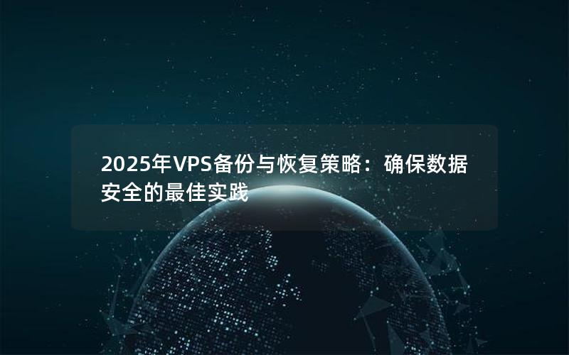 2025年VPS备份与恢复策略：确保数据安全的最佳实践