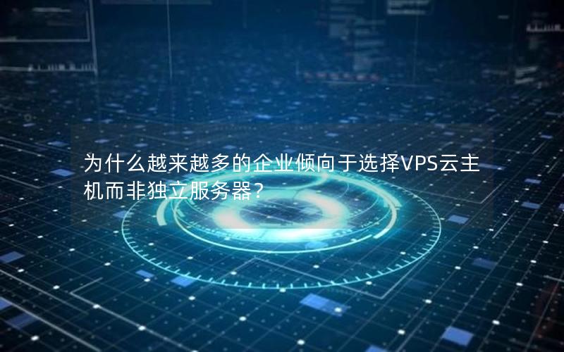 为什么越来越多的企业倾向于选择VPS云主机而非独立服务器？