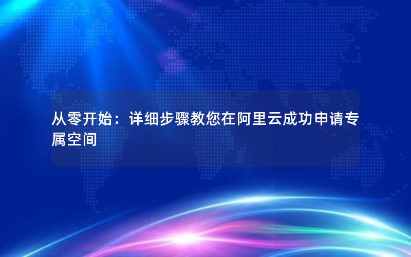 从零开始：详细步骤教您在阿里云成功申请专属空间