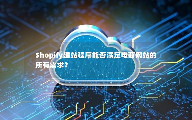 Shopify建站程序能否满足电商网站的所有需求？