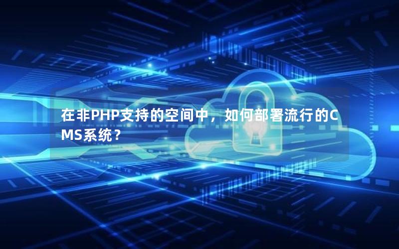 在非PHP支持的空间中，如何部署流行的CMS系统？