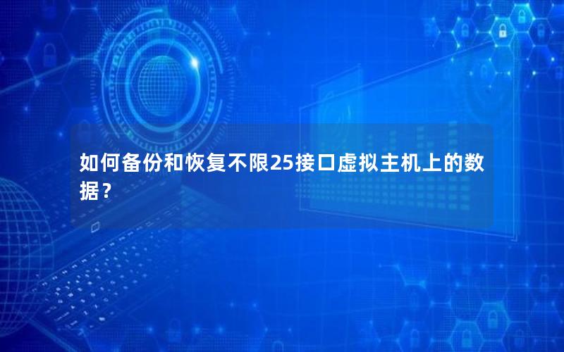 如何备份和恢复不限25接口虚拟主机上的数据？