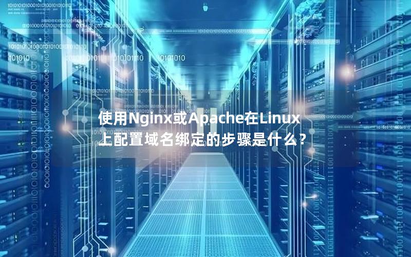 使用Nginx或Apache在Linux上配置域名绑定的步骤是什么？