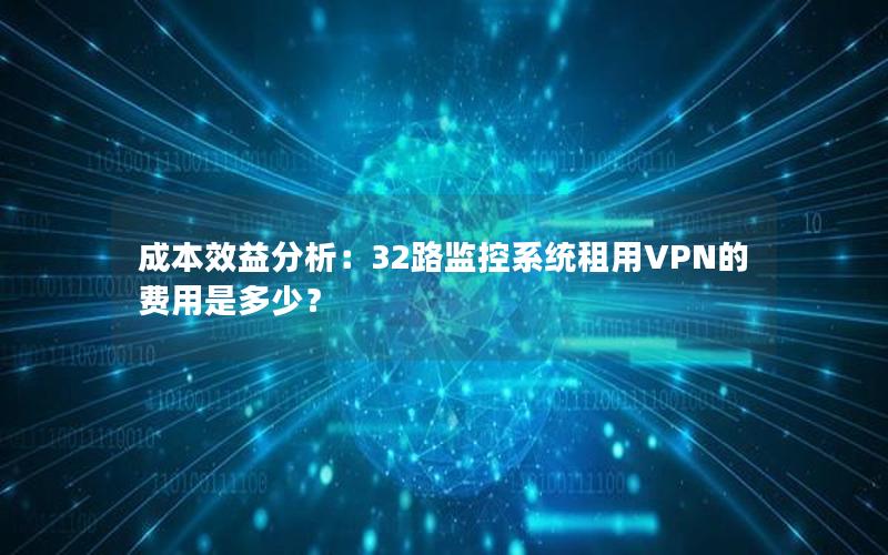 成本效益分析：32路监控系统租用VPN的费用是多少？