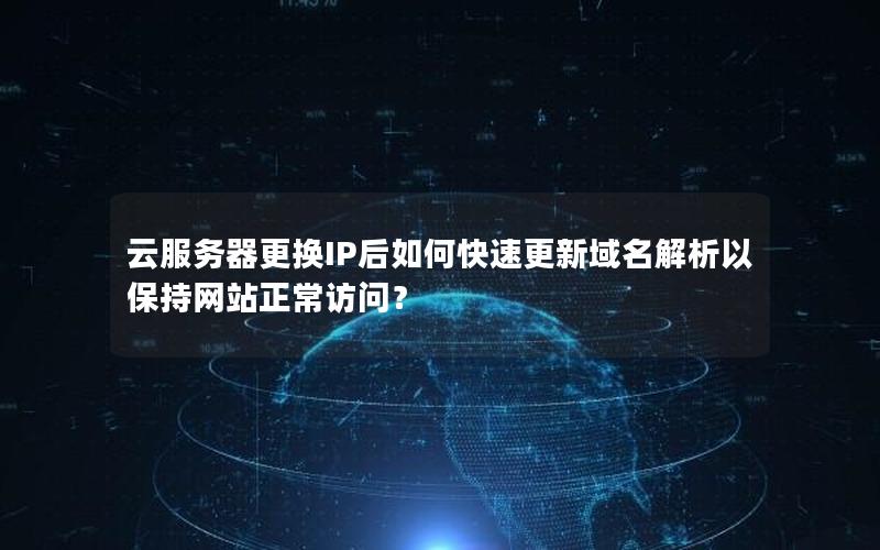 云服务器更换IP后如何快速更新域名解析以保持网站正常访问？