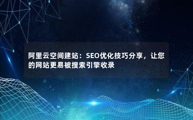 阿里云空间建站：SEO优化技巧分享，让您的网站更易被搜索引擎收录