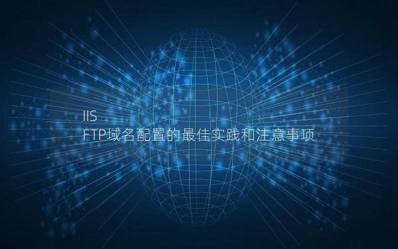 IIS FTP域名配置的最佳实践和注意事项