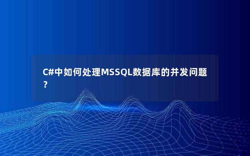 C#中如何处理MSSQL数据库的并发问题？