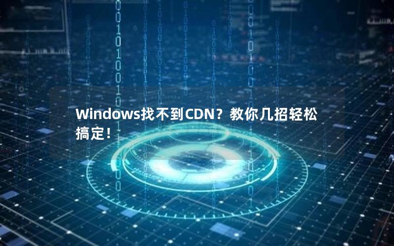 Windows找不到CDN？教你几招轻松搞定！