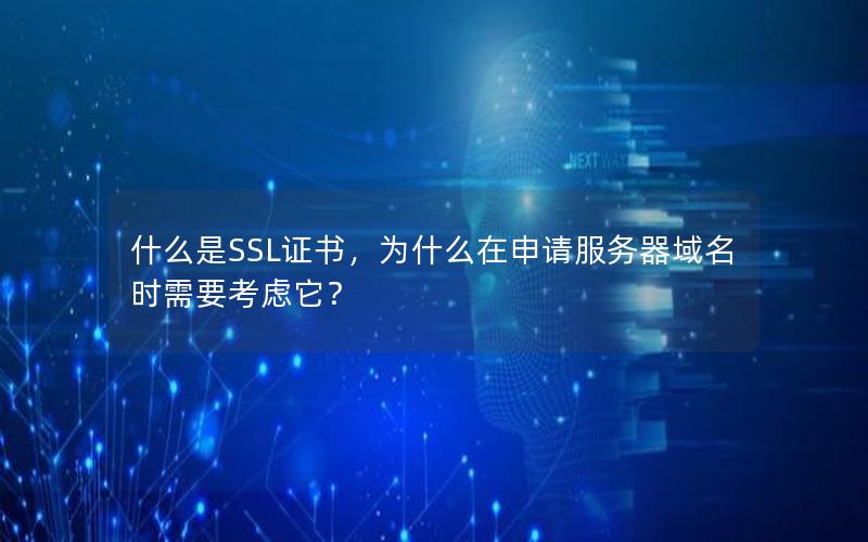 什么是SSL证书，为什么在申请服务器域名时需要考虑它？