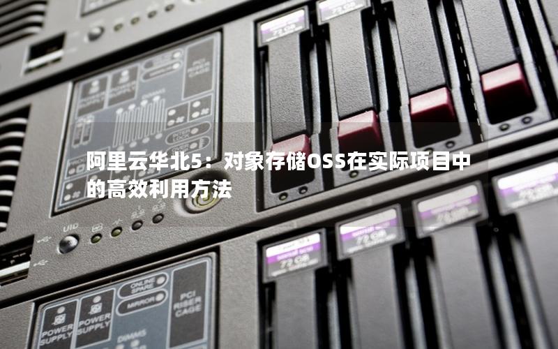 阿里云华北5：对象存储OSS在实际项目中的高效利用方法