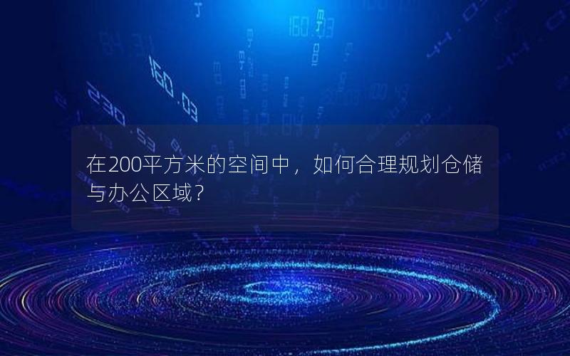 在200平方米的空间中，如何合理规划仓储与办公区域？