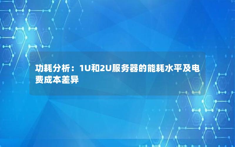 功耗分析：1U和2U服务器的能耗水平及电费成本差异