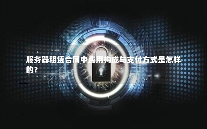 服务器租赁合同中费用构成与支付方式是怎样的？