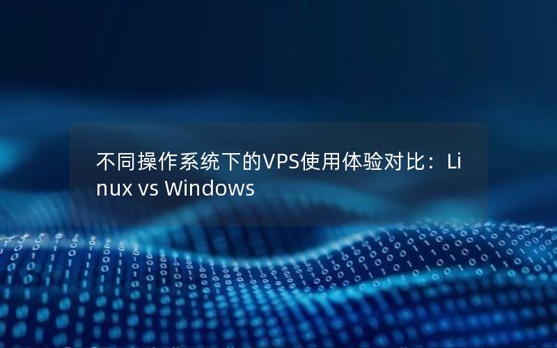 不同操作系统下的VPS使用体验对比：Linux vs Windows