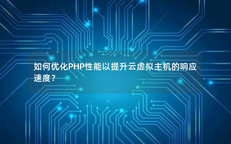 如何优化PHP性能以提升云虚拟主机的响应速度？