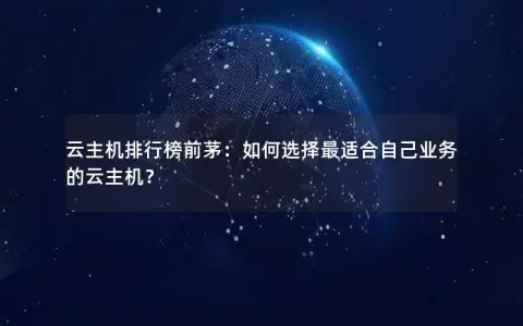 云主机排行榜前茅：如何选择最适合自己业务的云主机？