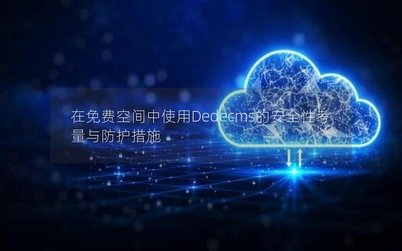 在免费空间中使用Dedecms的安全性考量与防护措施