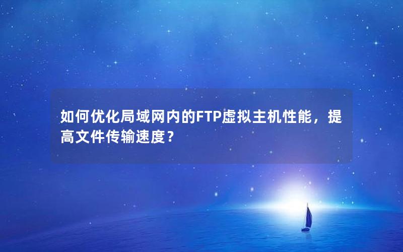 如何优化局域网内的FTP虚拟主机性能，提高文件传输速度？