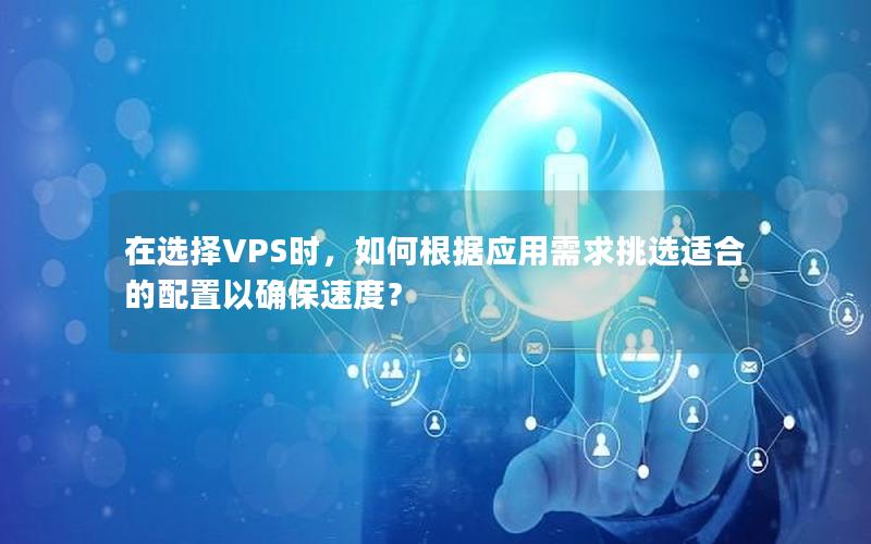 在选择VPS时，如何根据应用需求挑选适合的配置以确保速度？