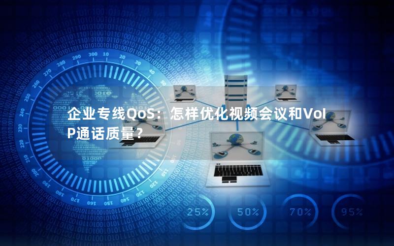 企业专线QoS：怎样优化视频会议和VoIP通话质量？