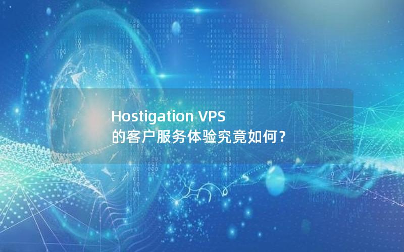 Hostigation VPS 的客户服务体验究竟如何？