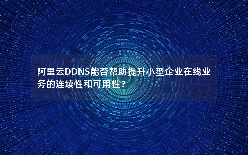 阿里云DDNS能否帮助提升小型企业在线业务的连续性和可用性？