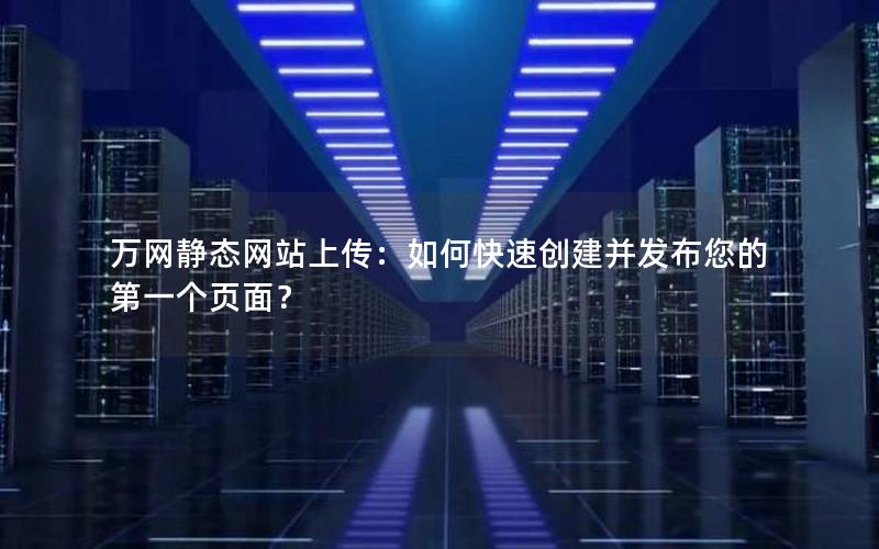 万网静态网站上传：如何快速创建并发布您的第一个页面？