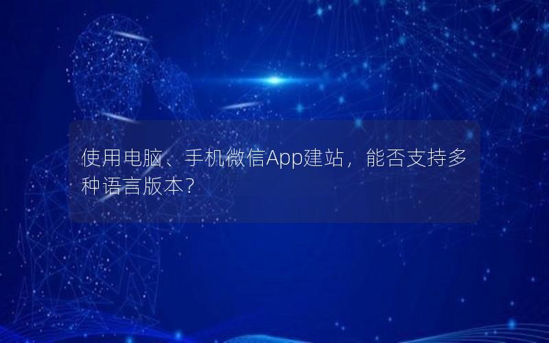 使用电脑、手机微信App建站，能否支持多种语言版本？