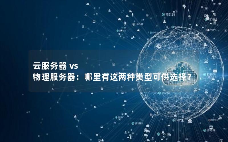 云服务器 vs 物理服务器：哪里有这两种类型可供选择？