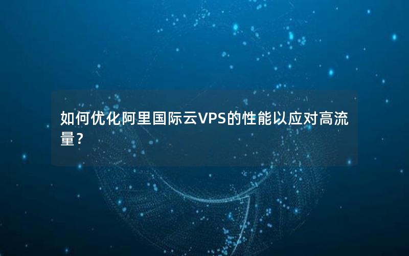 如何优化阿里国际云VPS的性能以应对高流量？