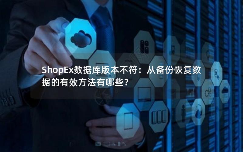 ShopEx数据库版本不符：从备份恢复数据的有效方法有哪些？