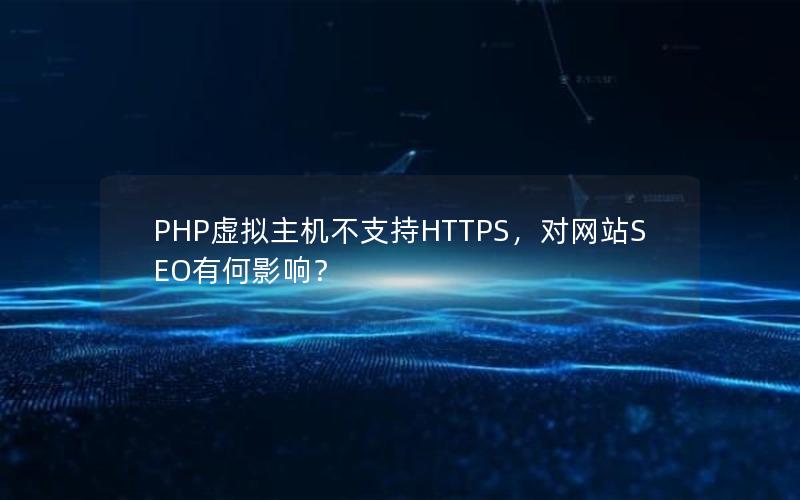 PHP虚拟主机不支持HTTPS，对网站SEO有何影响？