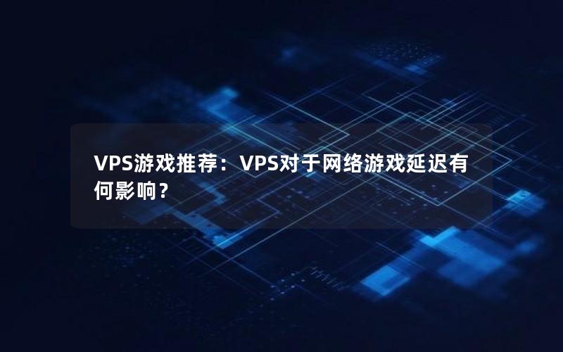 VPS游戏推荐：VPS对于网络游戏延迟有何影响？