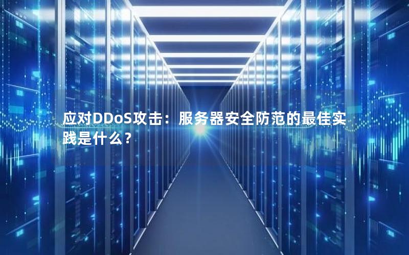 应对DDoS攻击：服务器安全防范的最佳实践是什么？