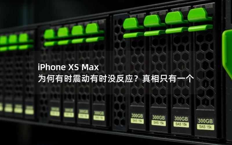 iPhone XS Max 为何有时震动有时没反应？真相只有一个