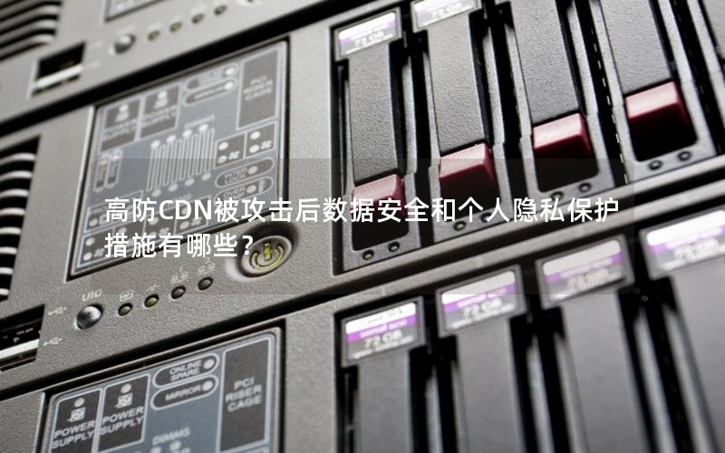 高防CDN被攻击后数据安全和个人隐私保护措施有哪些？