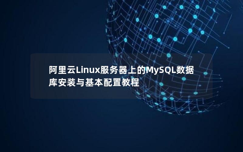 阿里云Linux服务器上的MySQL数据库安装与基本配置教程