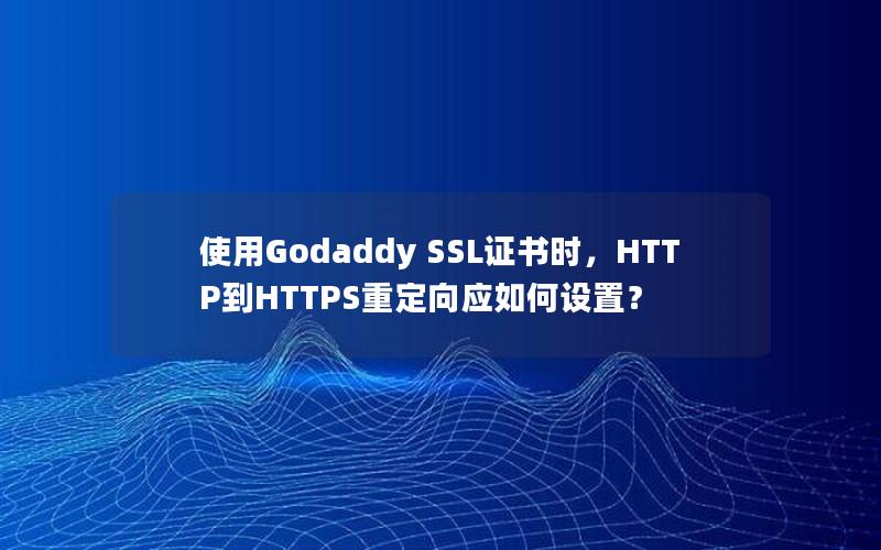 使用Godaddy SSL证书时，HTTP到HTTPS重定向应如何设置？