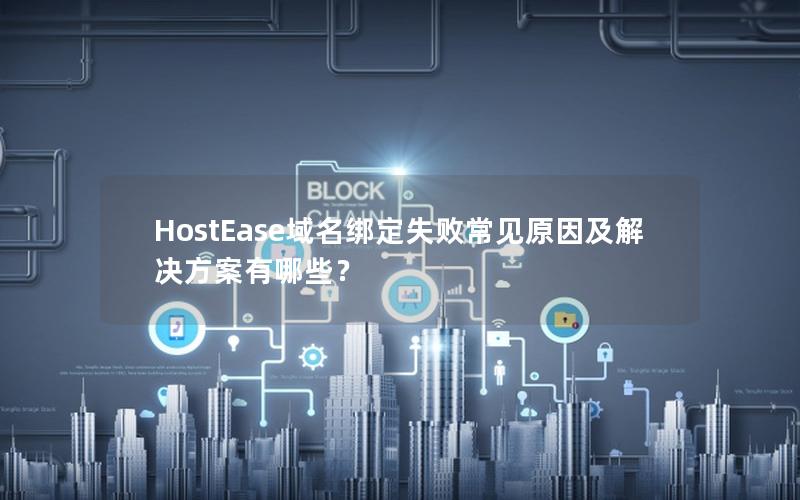 HostEase域名绑定失败常见原因及解决方案有哪些？