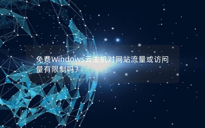 免费Windows云主机对网站流量或访问量有限制吗？