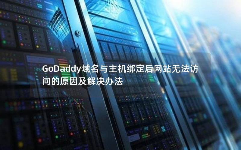 GoDaddy域名与主机绑定后网站无法访问的原因及解决办法