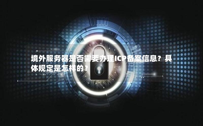 境外服务器是否需要办理ICP备案信息？具体规定是怎样的？