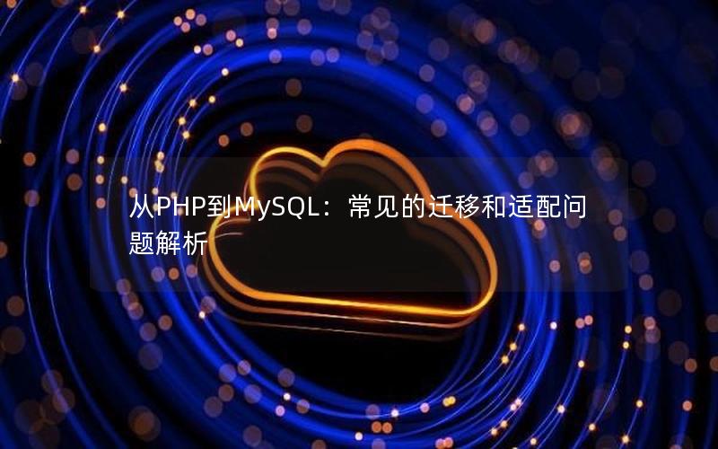 从PHP到MySQL：常见的迁移和适配问题解析