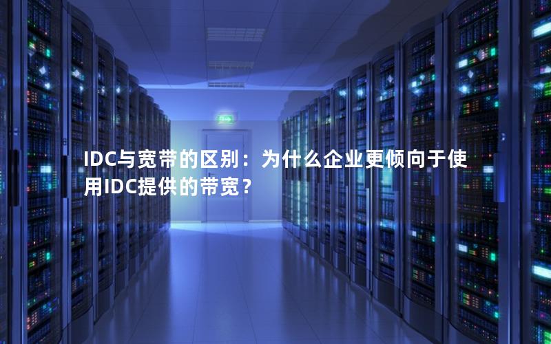 IDC与宽带的区别：为什么企业更倾向于使用IDC提供的带宽？