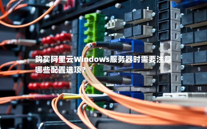 购买阿里云Windows服务器时需要注意哪些配置选项？