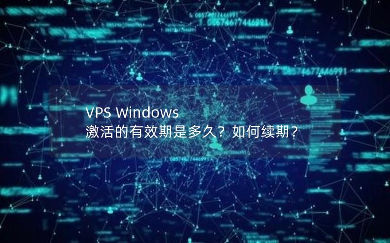 VPS Windows 激活的有效期是多久？如何续期？