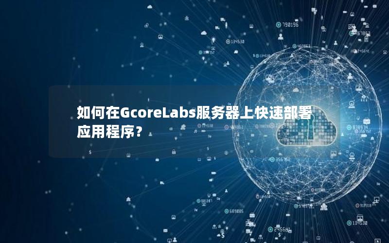 如何在GcoreLabs服务器上快速部署应用程序？