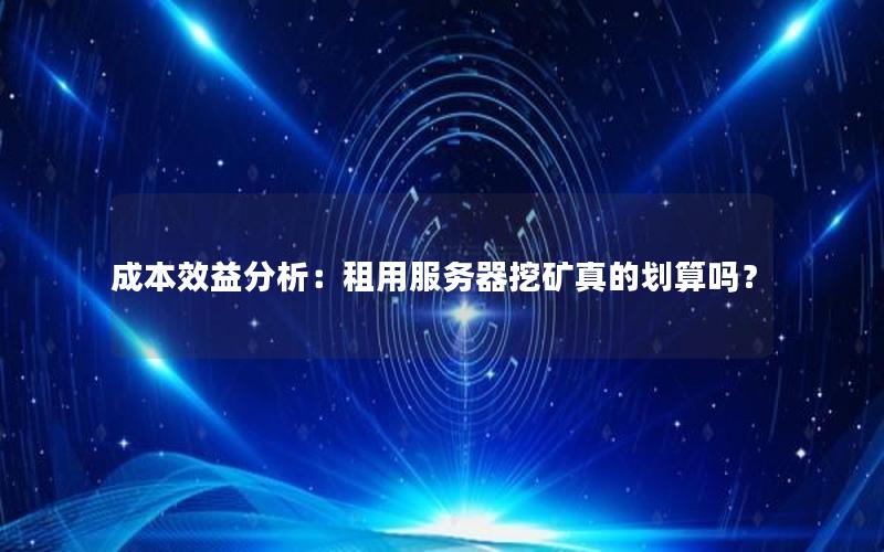 成本效益分析：租用服务器挖矿真的划算吗？